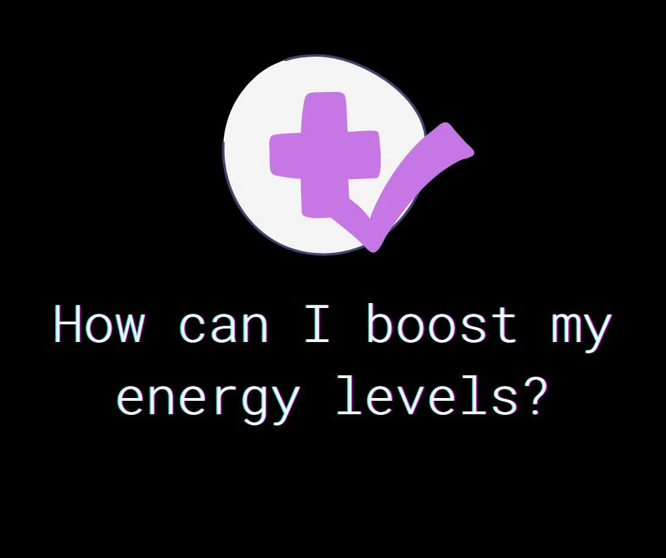 How Do I Increase My Energy Levels How can I boost my energy levels?