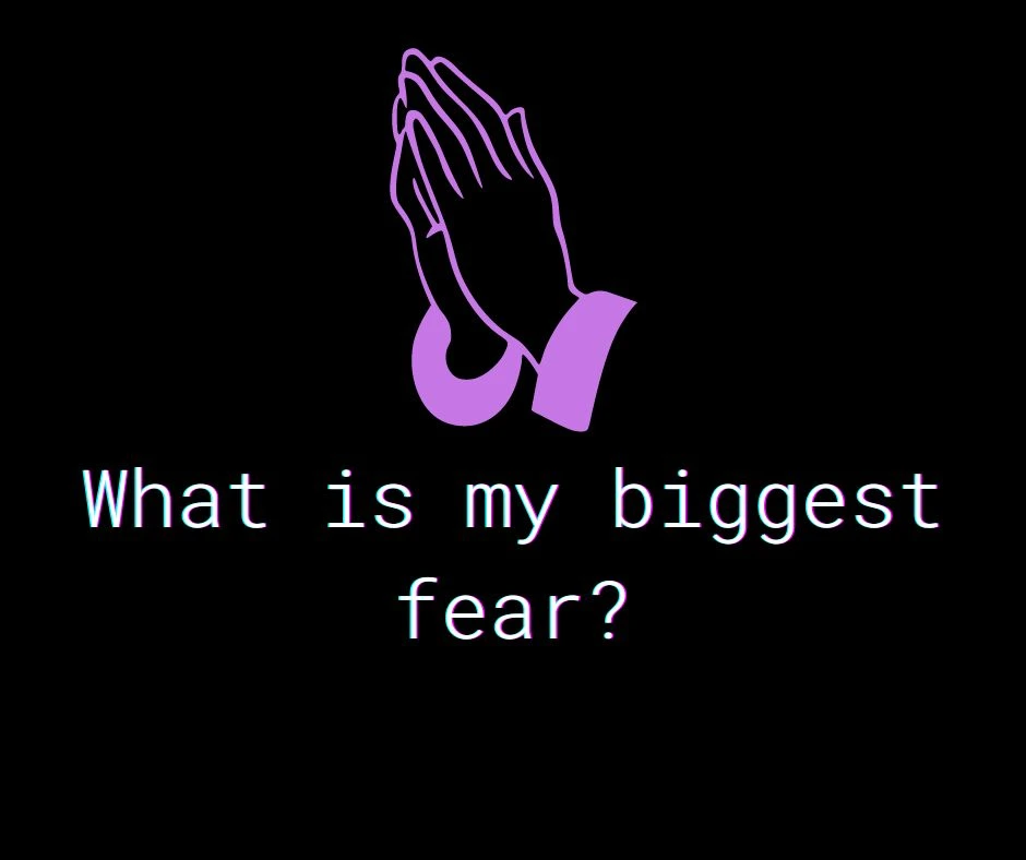 What is my biggest fear?