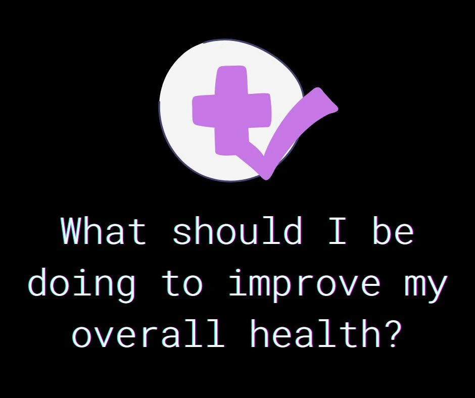 What should I be doing to improve my overall health?